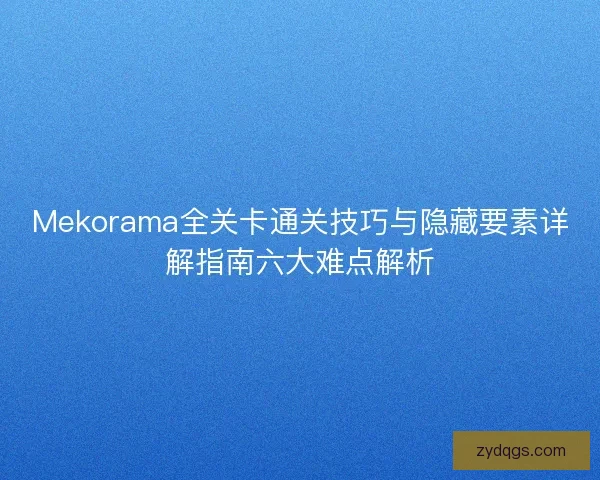 Mekorama全关卡通关技巧与隐藏要素详解指南六大难点解析