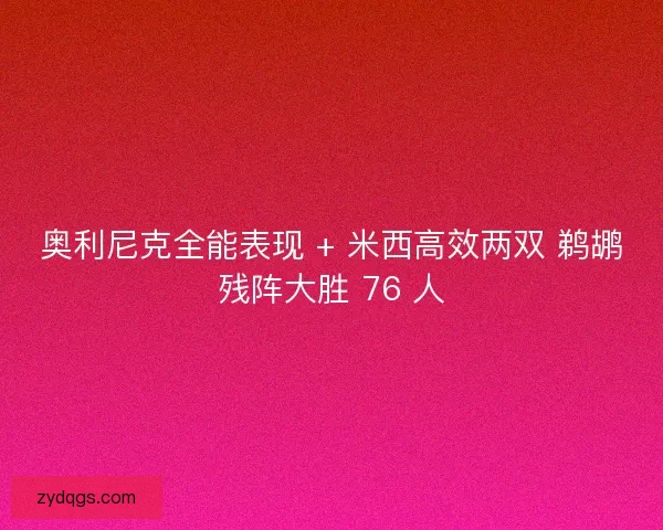 奥利尼克全能表现 + 米西高效两双 鹈鹕残阵大胜 76 人