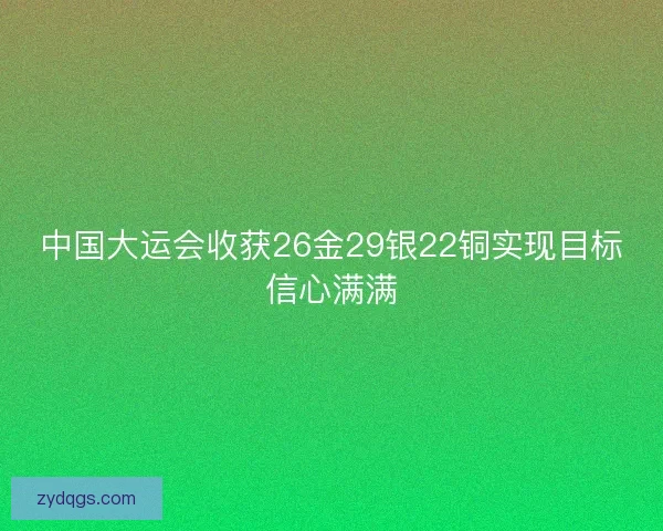 中国大运会收获26金29银22铜实现目标信心满满